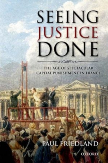 Seeing Justice Done : The Age of Spectacular Capital Punishment in France, PDF eBook