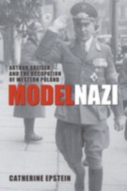 Model Nazi : Arthur Greiser and the Occupation of Western Poland, EPUB eBook
