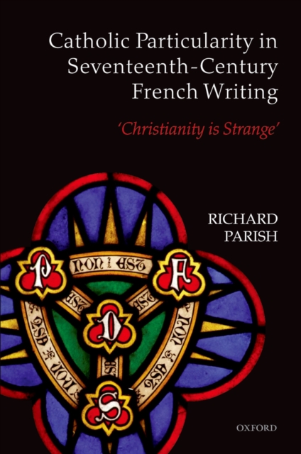 Catholic Particularity in Seventeenth-Century French Writing : 'Christianity is Strange', PDF eBook