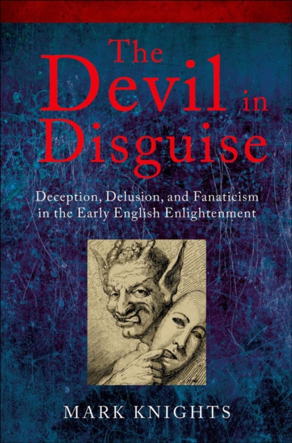 The Devil in Disguise : Deception, Delusion, and Fanaticism in the Early English Enlightenment, EPUB eBook