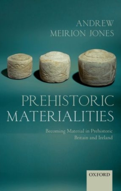 Prehistoric Materialities : Becoming Material in Prehistoric Britain and Ireland, PDF eBook