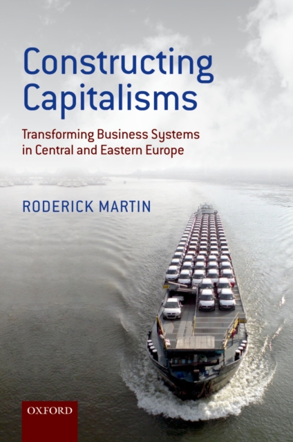 Constructing Capitalisms : Transforming Business Systems in Central and Eastern Europe, PDF eBook
