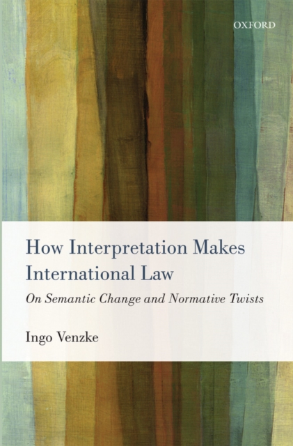 How Interpretation Makes International Law : On Semantic Change and Normative Twists, PDF eBook