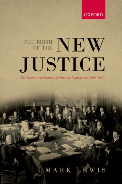 The Birth of the New Justice : The Internationalization of Crime and Punishment, 1919-1950, PDF eBook