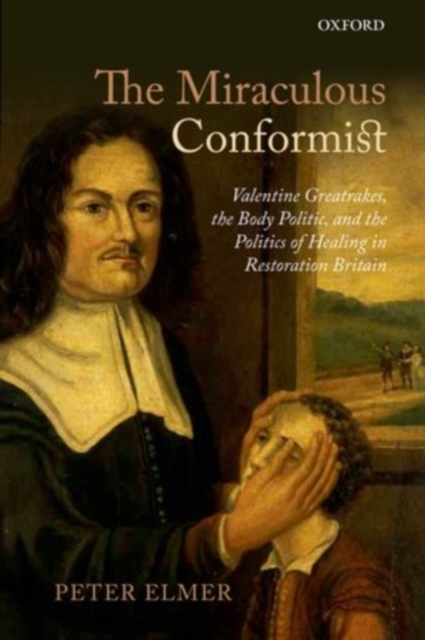 The Miraculous Conformist : Valentine Greatrakes, the Body Politic, and the Politics of Healing in Restoration Britain, PDF eBook