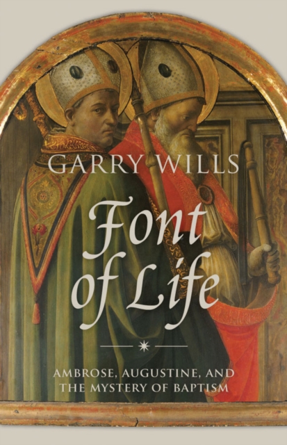 Font of Life : Ambrose, Augustine, and the Mystery of Baptism, EPUB eBook