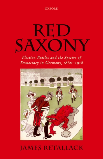 Red Saxony : Election Battles and the Spectre of Democracy in Germany, 1860-1918, PDF eBook