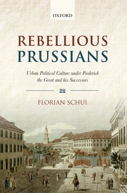 Rebellious Prussians : Urban Political Culture under Frederick the Great and his Successors, PDF eBook
