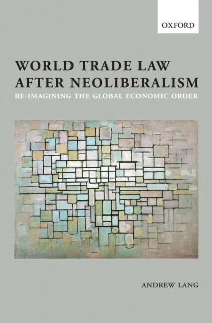 World Trade Law after Neoliberalism : Reimagining the Global Economic Order, PDF eBook