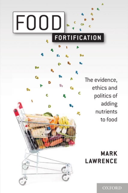 Food Fortification : The evidence, ethics, and politics of adding nutrients to food, EPUB eBook