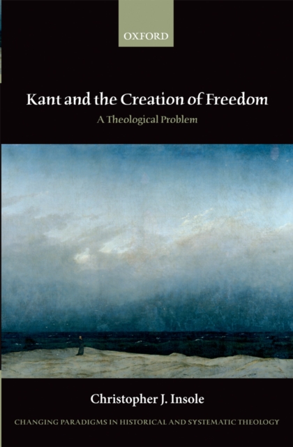 Kant and the Creation of Freedom : A Theological Problem, PDF eBook