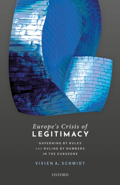 Europe's Crisis of Legitimacy : Governing by Rules and Ruling by Numbers in the Eurozone, PDF eBook