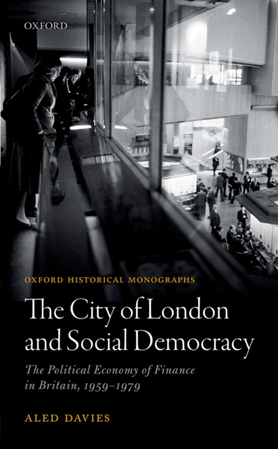 The City of London and Social Democracy : The Political Economy of Finance in Britain, 1959 - 1979, PDF eBook