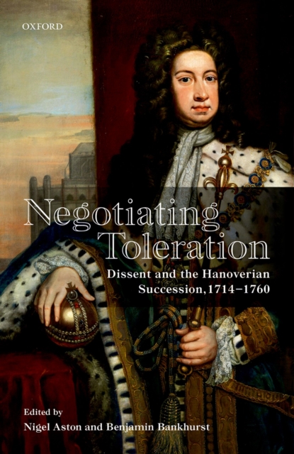 Negotiating Toleration : Dissent and the Hanoverian Succession, 1714-1760, PDF eBook