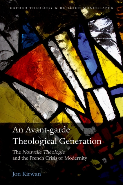 An Avant-garde Theological Generation : The Nouvelle Theologie and the French Crisis of Modernity, PDF eBook