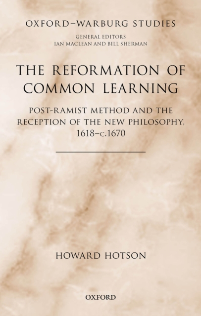 The Reformation of Common Learning : Post-Ramist Method and the Reception of the New Philosophy, 1618 - 1670, PDF eBook