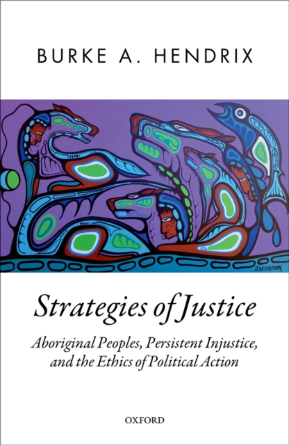 Strategies of Justice : Aboriginal Peoples, Persistent Injustice, and the Ethics of Political Action, PDF eBook