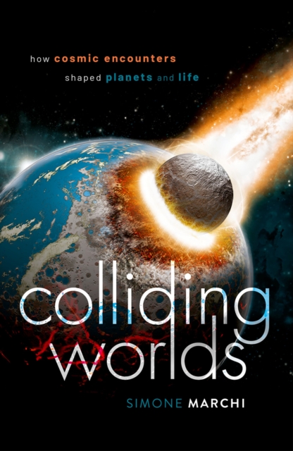 Colliding Worlds : How Cosmic Encounters Shaped Planets and Life, PDF eBook
