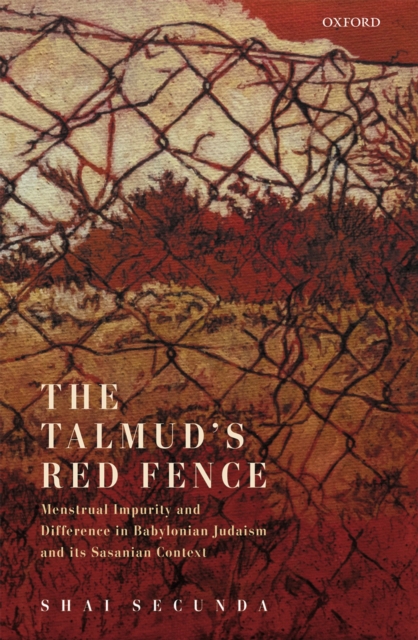 The Talmud's Red Fence : Menstrual Impurity And Difference  In Babylonian Judaism And Its Sasanian Context, EPUB eBook