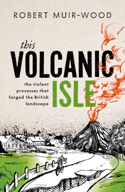 This Volcanic Isle : The Violent Processes that forged the British Landscape, PDF eBook