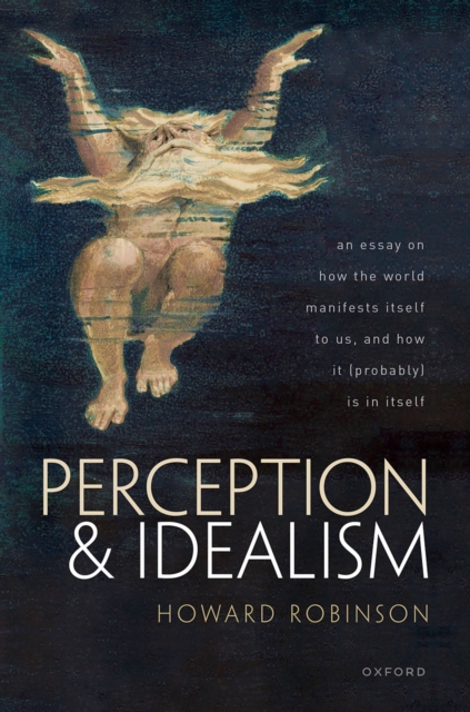 Perception and Idealism : An Essay on How the World Manifests Itself to Us, and How It (Probably) Is in Itself, EPUB eBook