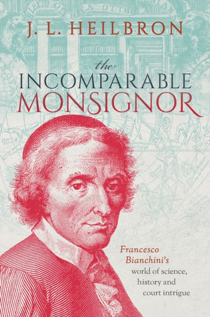 The Incomparable Monsignor : Francesco Bianchini's world of science, history, and court intrigue, PDF eBook