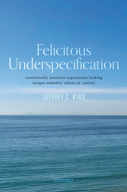 Felicitous Underspecification : Contextually Sensitive Expressions Lacking Unique Semantic Values in Context, PDF eBook