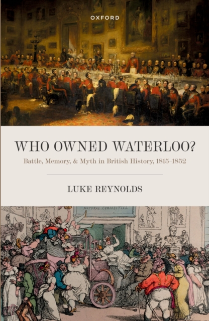 Who Owned Waterloo? : Battle, Memory, and Myth in British History, 1815-1852, PDF eBook