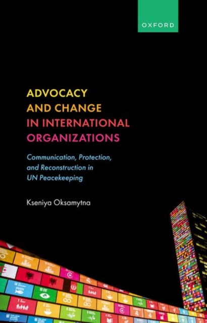 Advocacy and Change in International Organizations : Communication, Protection, and Reconstruction in UN Peacekeeping, Hardback Book