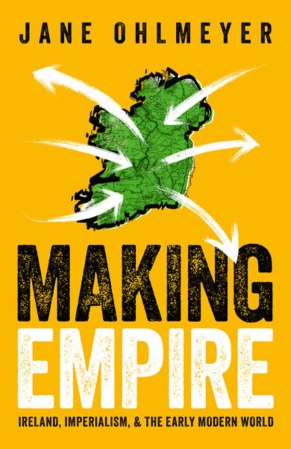 Making Empire : Ireland, Imperialism, and the Early Modern World, Hardback Book