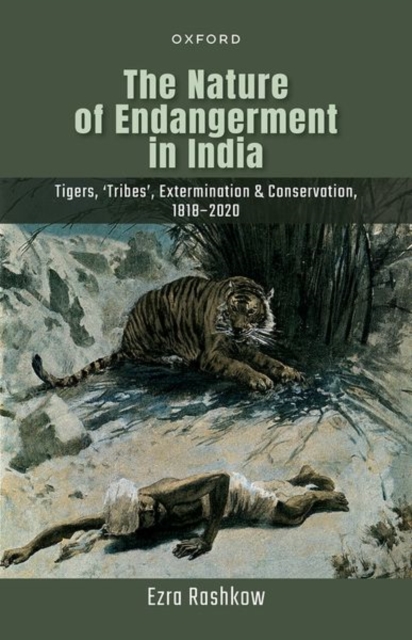 The Nature of Endangerment in India : Tigers, 'Tribes', Extermination & Conservation, 1818-2020, Hardback Book