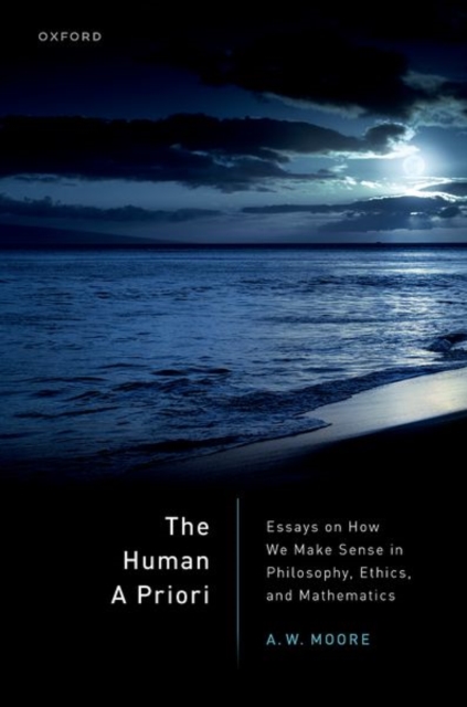 The Human A Priori : Essays on How We Make Sense in Philosophy, Ethics, and Mathematics, Hardback Book