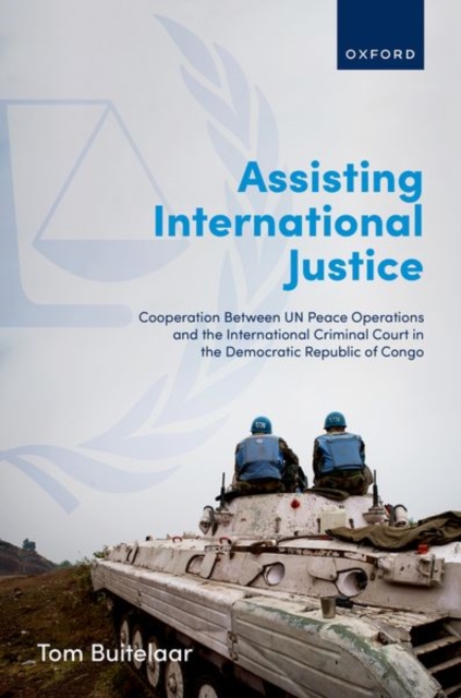 Assisting International Justice : Cooperation Between UN Peace Operations and the International Criminal Court in the Democratic Republic of Congo, Hardback Book
