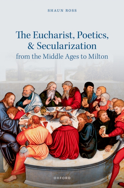 The Eucharist, Poetics, and Secularization from the Middle Ages to Milton, PDF eBook