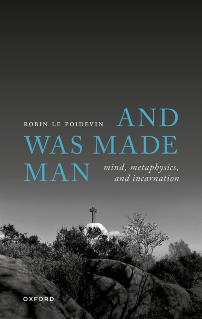 And Was Made Man : Mind, Metaphysics, and Incarnation, EPUB eBook