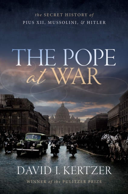 The Pope at War : The Secret History of Pius XII, Mussolini, and Hitler, EPUB eBook