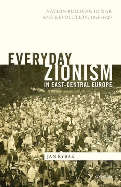 Everyday Zionism in East-Central Europe : Nation-Building in War and Revolution, 1914-1920, Hardback Book