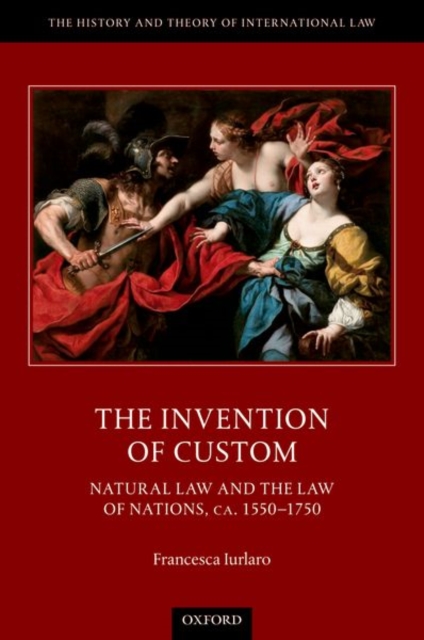 The Invention of Custom : Natural Law and the Law of Nations, ca. 1550-1750, Hardback Book