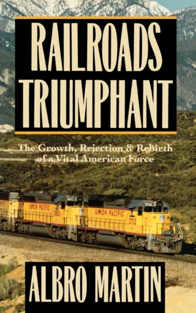 Railroads Triumphant : The Growth, Rejection, and Rebirth of a Vital American Force, Hardback Book