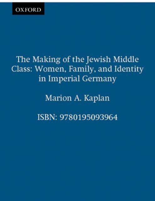 The Making of the Jewish Middle Class : Women and German-Jewish Identity in Imperial Germany, Hardback Book