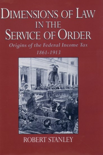Dimensions of Law in the Service of Order : Origins of the Federal Income Tax, 1861-1913, Hardback Book