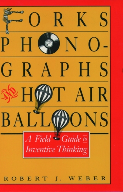 Forks, Phonographs, and Hot Air Balloons : A Field Guide to Inventive Thinking, Hardback Book