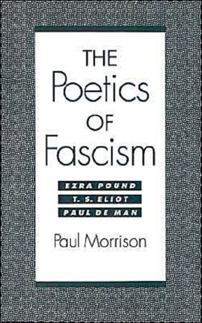 The Poetics of Fascism : Ezra Pound, T.S. Eliot, Paul de Man, Hardback Book