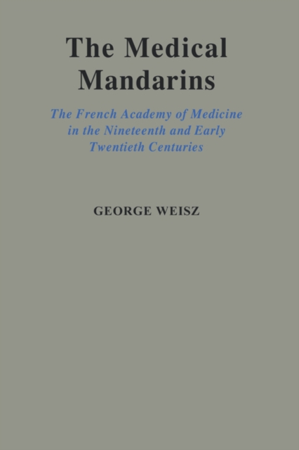 The Medical Mandarins : The French Academy of Medicine in the Nineteenth and Early Twentieth Centuries, Hardback Book