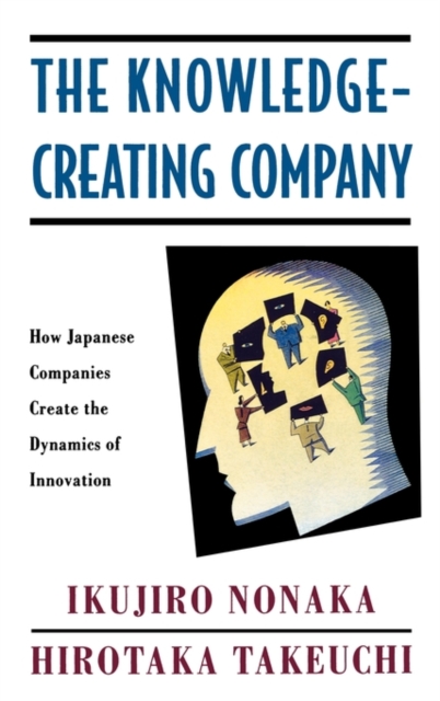 The Knowledge-Creating Company : How Japanese Companies Create the Dynamics of Innovation, Hardback Book