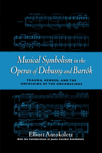 Musical Symbolism in the Operas of Debussy and Bartok : Trauma, Gender, and the Unfolding of the Unconscious, Hardback Book