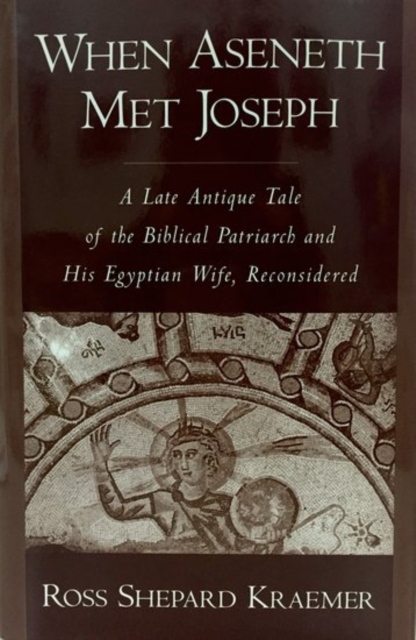 When Aseneth Met Joseph : A Late Antique Tale of the Biblical Patriarch and His Egyptian Wife, Reconsidered, Hardback Book
