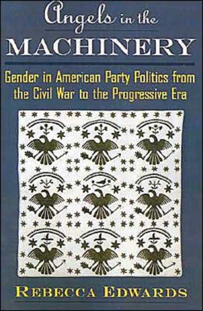 Angels in the Machinery : Gender in American Party Politics from the Civil War to the Progressive Era, Paperback / softback Book