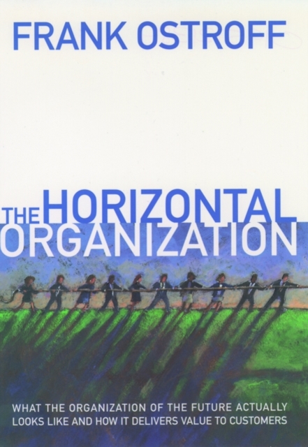 The Horizontal Organization : What the Organization of the Future Looks Like and How It Delivers Value to Customers, Hardback Book
