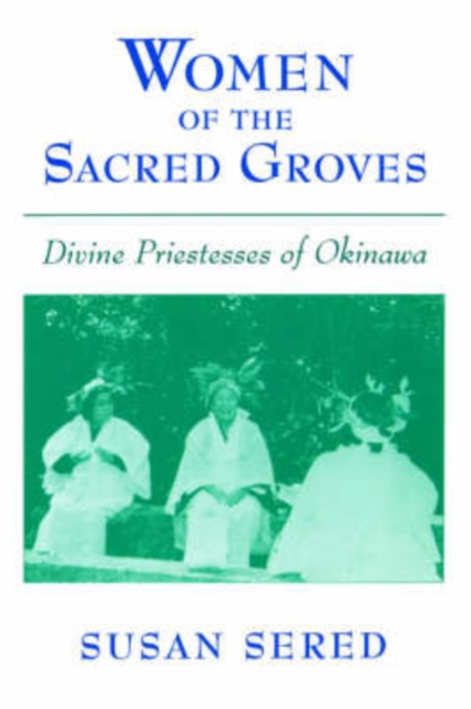 Women of the Sacred Groves : Divine Priestesses of Okinawa, Paperback / softback Book